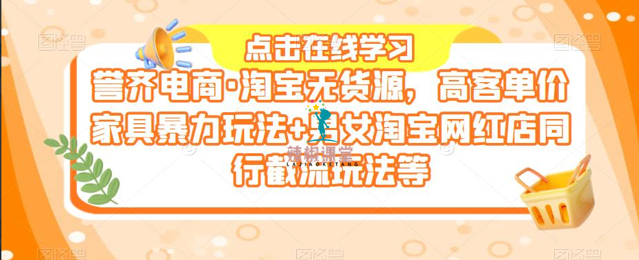 誉齐电商·淘宝无货源，高客单价家具暴力玩法+男女淘宝网红店同行截流玩法等