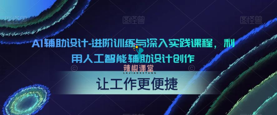 AI辅助设计-进阶训练与深入实践课程，利用人工智能辅助设计创作