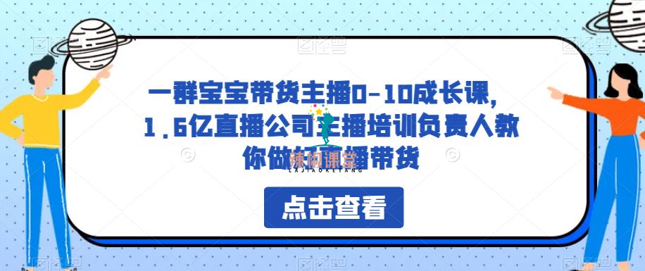 一群宝宝带货主播0-10成长课，1.6亿直播公司主播培训负责人教你做好直播带货