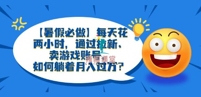 【暑假必做】每天花两小时，通过拉新、卖游戏账号，如何躺着月入过万？【揭秘】