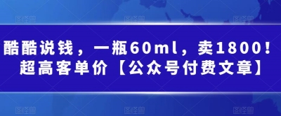 酷酷说钱，一瓶60ml，卖1800！超高客单价【公众号付费文章】