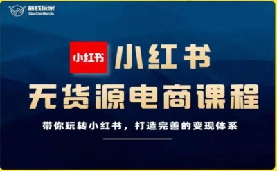 前线玩家.小红书无货源电商-带你玩转小红书-打造完善的变现体系