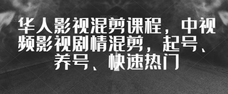 华人影视混剪课程：中视频影视剧情混剪，起号、养号、快速热门