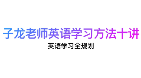 子龙老师英语学习规划-英语学习方法课-学英语避坑建议