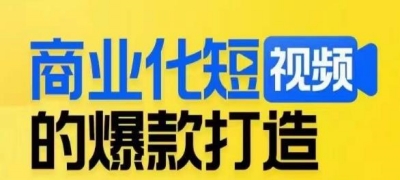 商业化短视频的爆款打造-带你揭秘爆款短视频的底层逻辑