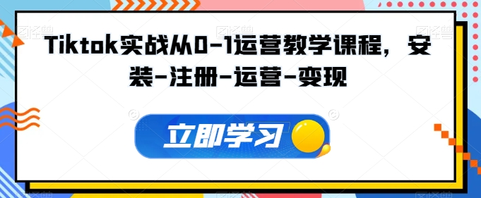 Tiktok实战从0-1运营教学课程，新手0-1从注册到开店变现运营教学