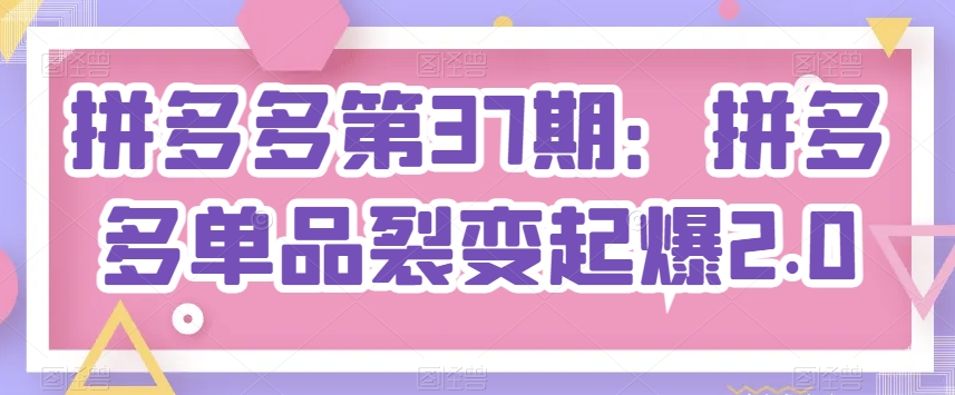 叮当会拼多多高阶技术37期：拼多多单品裂变起爆2.0