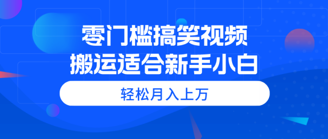 零门槛搞笑视频搬运，轻松月入上万，适合新手小白【揭秘】