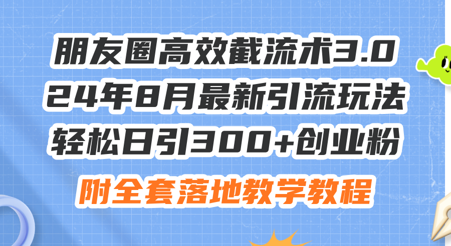 朋友圈高效截流术3.0，24年8月最新引流玩法，轻松日引300+创业粉【项目拆解】