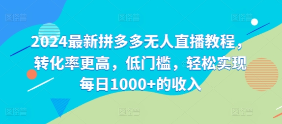 2024最新拼多多无人直播教程，转化率更高，低门槛，轻松实现每日1000+的收入【项目拆解】