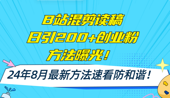 B站混剪读稿日引200+创业粉方法4.0曝光，24年8月最新方法Ai一键操作【项目拆解】