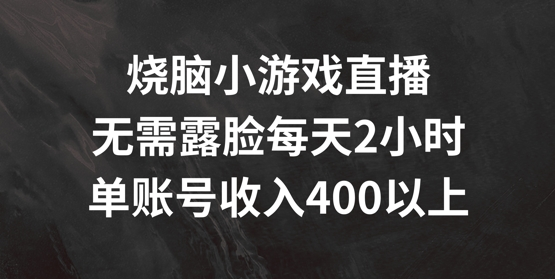 烧脑小游戏直播，无需露脸每天2小时，单账号日入400+【项目拆解】