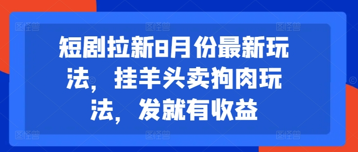 短剧拉新8月份最新玩法，挂羊头卖狗肉玩法，发就有收益【项目拆解】