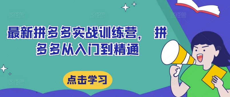 最新拼多多实战训练营， 拼多多从入门到精通，，覆盖选品、运营、推广、起款