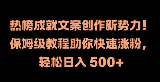 热榜成就文案创作新势力，保姆级教程助你快速涨粉，轻松日入 500+【项目拆解】