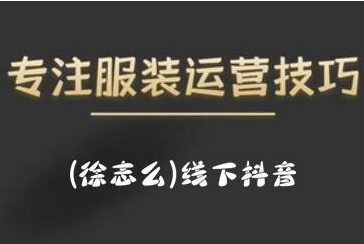 徐志么9月10-13日线下抖音服装运营课，抖音直播人人皆可参与