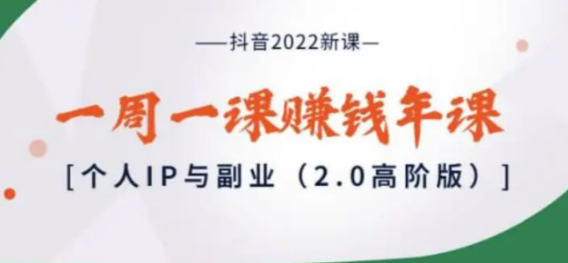 抖音2022新课：一周一课赚钱年课：个人IP与副业（2.0高阶版）