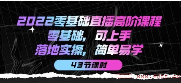 2022零基础直播高阶课程：零基础，可上手，落地实操，简单易学（43节课）