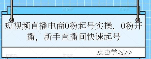 短视频直播电商0粉起号实操