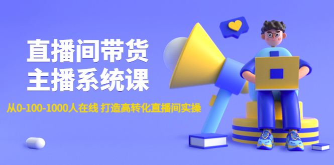 直播间带货主播系统课：从0-100-1000人在线打造高转化直播间实操，