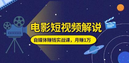 电影短视频解说《自媒体赚钱实战课》教你做电影解说短视频