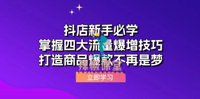 抖店运营课抖店新手必学：掌握四大流量爆增技巧，打造商品爆款不再是梦