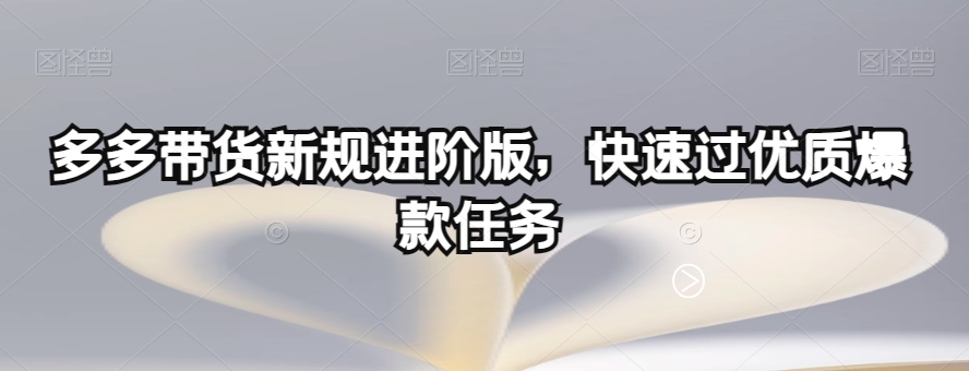 多多带货新规进阶版，快速过优质爆款任务百度网盘